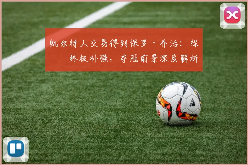 凯尔特人交易得到保罗·乔治:绿军终极补强,夺冠前景深度解析