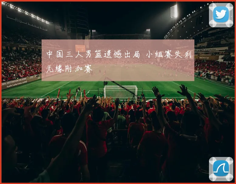 中国三人男篮遗憾出局 小组赛失利无缘附加赛