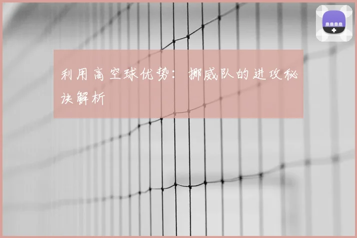 利用高空球优势：挪威队的进攻秘诀解析