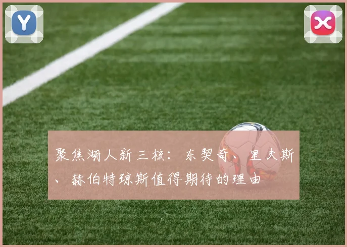 聚焦湖人新三核：东契奇、里夫斯、赫伯特琼斯值得期待的理由