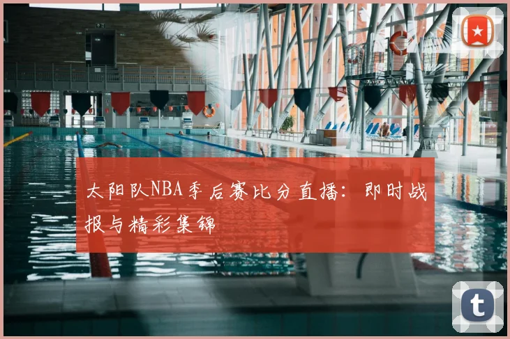 太阳队NBA季后赛比分直播:即时战报与精彩集锦