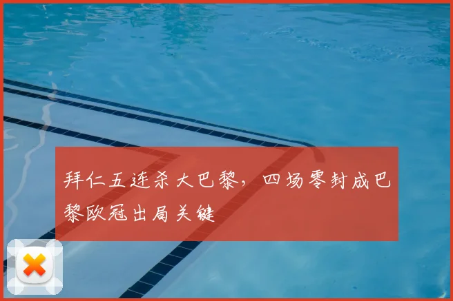 拜仁五连杀大巴黎，四场零封成巴黎欧冠出局关键
