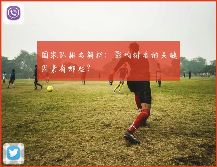 国家队排名解析：影响排名的关键因素有哪些？
