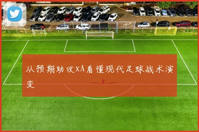 从预期助攻xA看懂现代足球战术演变