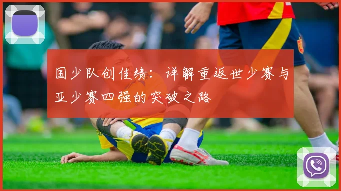 国少队创佳绩:详解重返世少赛与亚少赛四强的突破之路